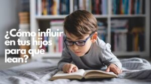 Lee más sobre el artículo Cómo Influir en tus hijos para que Lean?: La Clave para que tus hijos elijan leer.